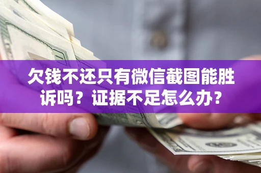 北京欠钱不还只有微信截图能胜诉吗？证据不足怎么办？