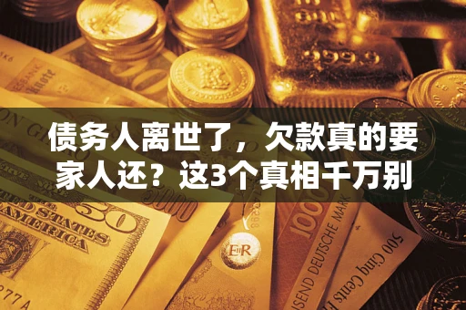 北京债务人离世了，欠款真的要家人还？这3个真相千万别弄错