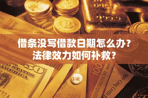 北京借条没写借款日期怎么办?法律效力如何补救? 北京借条没写借款日期怎么办?法律效力如何补救?