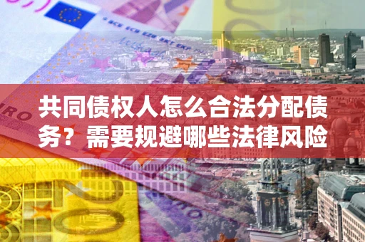 北京共同债权人怎么合法分配债务？需要规避哪些法律风险？