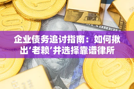 北京企业债务追讨指南：如何揪出‘老赖’并选择靠谱律所