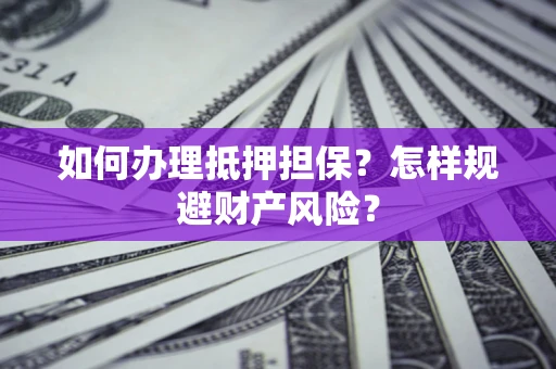 北京如何办理抵押担保？怎样规避财产风险？