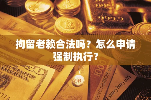 北京拘留老赖合法吗？怎么申请强制执行？