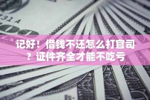 北京记好！借钱不还怎么打官司？证件齐全才能不吃亏
