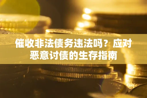 北京催收非法债务违法吗？应对恶意讨债的生存指南