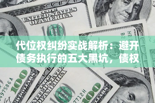 北京代位权纠纷实战解析：避开债务执行的五大黑坑，债权人必看指南