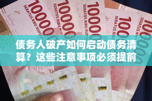 北京债务人破产如何启动债务清算？这些注意事项必须提前知道