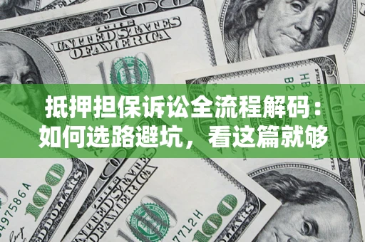 北京抵押担保诉讼全流程解码：如何选路避坑，看这篇就够了