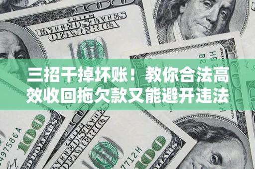 北京三招干掉坏账！教你合法高效收回拖欠款又能避开违法雷区