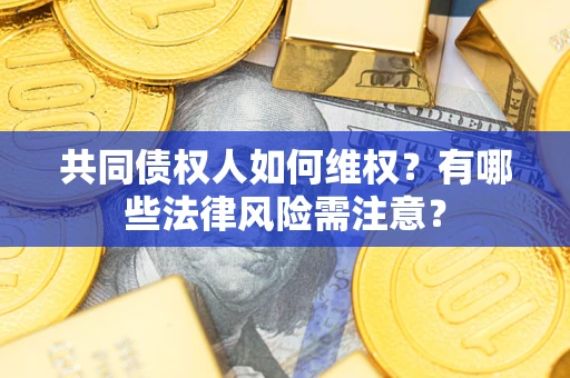 北京共同债权人如何维权？有哪些法律风险需注意？