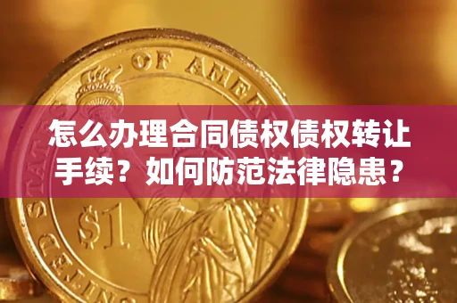 北京怎么办理合同债权债权转让手续？如何防范法律隐患？