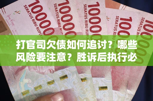北京打官司欠债如何追讨？哪些风险要注意？胜诉后执行必看！