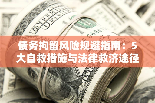 北京债务拘留风险规避指南：5大自救措施与法律救济途径