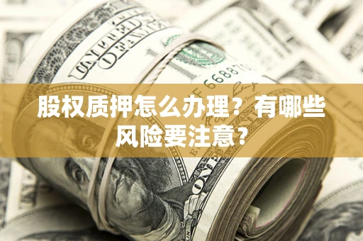 北京股权质押怎么办理？有哪些风险要注意？