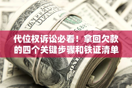 北京代位权诉讼必看!拿回欠款的四个关键步骤和铁证清单 北京代位权诉讼必看!拿回欠款的四个关键步骤和铁证清单