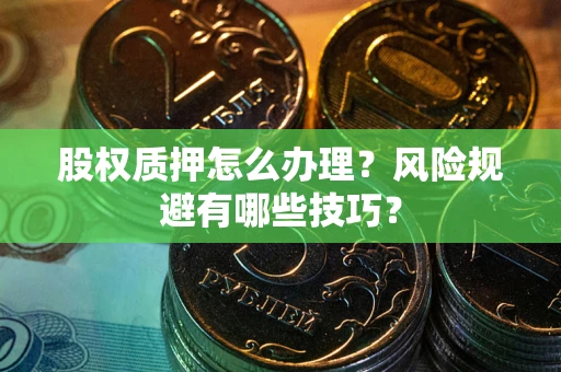 北京股权质押怎么办理？风险规避有哪些技巧？