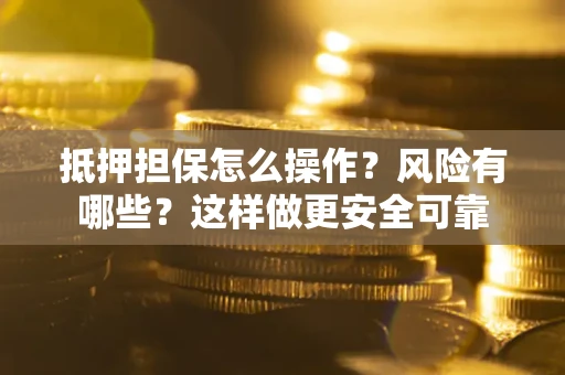 北京抵押担保怎么操作？风险有哪些？这样做更安全可靠