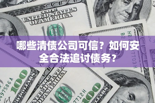 北京哪些清债公司可信？如何安全合法追讨债务？
