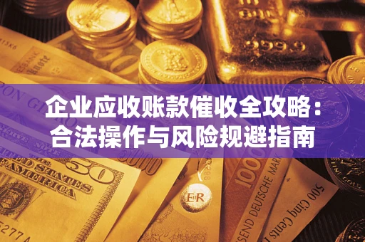 北京企业应收账款催收全攻略：合法操作与风险规避指南