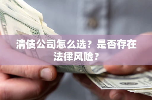 北京清债公司怎么选？是否存在法律风险？