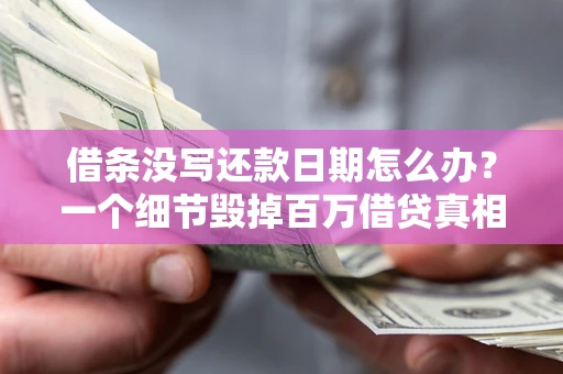 北京借条没写还款日期怎么办？一个细节毁掉百万借贷真相