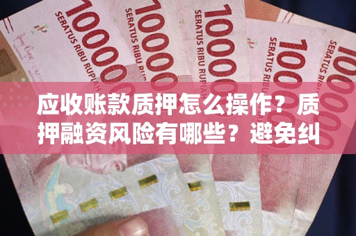 北京应收账款质押怎么操作？质押融资风险有哪些？避免纠纷高效融资技巧