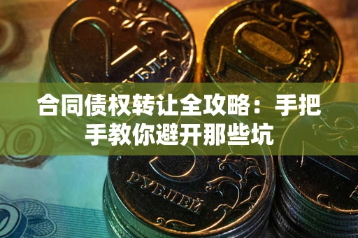 北京合同债权转让全攻略：手把手教你避开那些坑