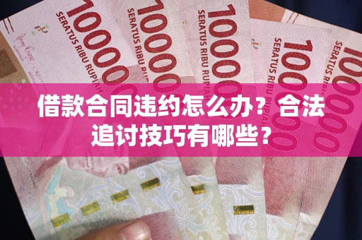 北京借款合同违约怎么办？合法追讨技巧有哪些？