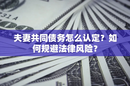 北京夫妻共同债务怎么认定？如何规避法律风险？