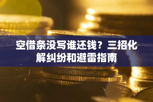 北京空借条没写谁还钱？三招化解纠纷和避雷指南
