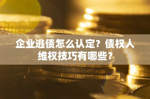 北京企业逃债怎么认定？债权人维权技巧有哪些？
