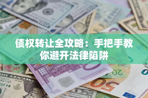 北京债权转让全攻略：手把手教你避开法律陷阱