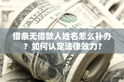 北京借条无借款人姓名怎么补办？如何认定法律效力？