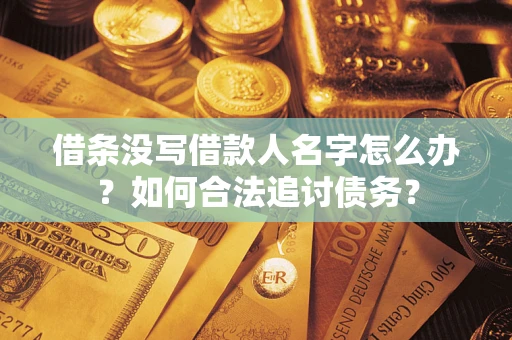 北京借条没写借款人名字怎么办？如何合法追讨债务？
