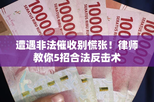 北京遭遇非法催收别慌张！律师教你5招合法反击术