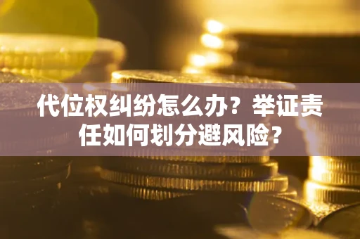 北京代位权纠纷怎么办？举证责任如何划分避风险？