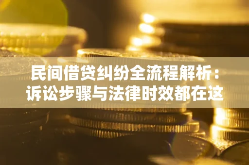 北京民间借贷纠纷全流程解析：诉讼步骤与法律时效都在这儿了