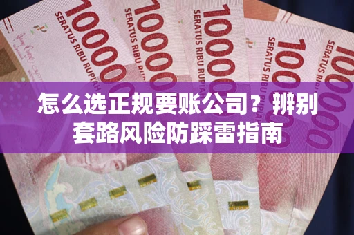 北京怎么选正规要账公司？辨别套路风险防踩雷指南