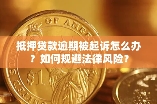 北京抵押贷款逾期被起诉怎么办？如何规避法律风险？