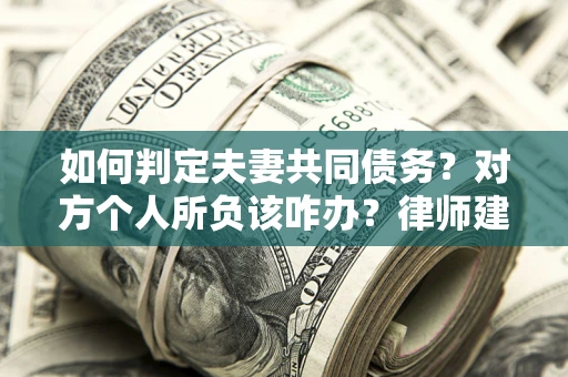 北京如何判定夫妻共同债务？对方个人所负该咋办？律师建议