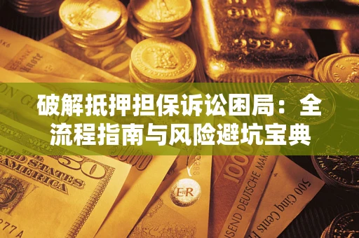 北京破解抵押担保诉讼困局:全流程指南与风险避坑宝典 北京破解抵押担保诉讼困局:全流程指南与风险避坑宝典