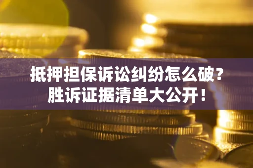北京抵押担保诉讼纠纷怎么破？胜诉证据清单大公开！