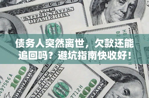 北京债务人突然离世，欠款还能追回吗？避坑指南快收好！