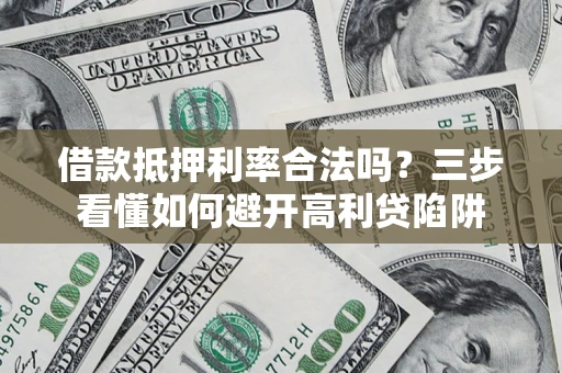 北京借款抵押利率合法吗？三步看懂如何避开高利贷陷阱