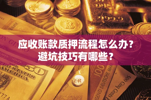 北京应收账款质押流程怎么办？避坑技巧有哪些？