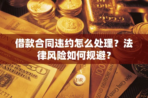 北京借款合同违约怎么处理？法律风险如何规避？