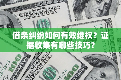 北京借条纠纷如何有效维权？证据收集有哪些技巧？
