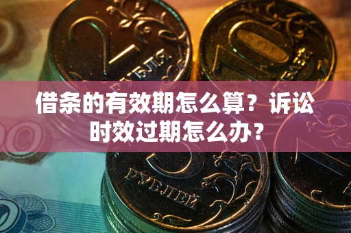 北京借条的有效期怎么算？诉讼时效过期怎么办？