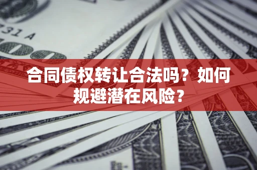 北京合同债权转让合法吗？如何规避潜在风险？