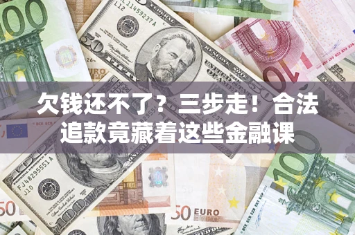 北京欠钱还不了？三步走！合法追款竟藏着这些金融课